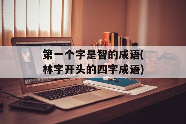 第一个字是智的成语(林字开头的四字成语)-第1张图片-