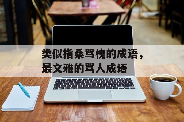 类似指桑骂槐的成语，最文雅的骂人成语-第1张图片-