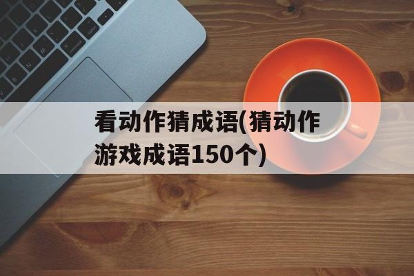 看动作猜成语(猜动作游戏成语150个)-第1张图片-