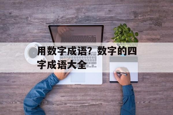 用数字成语？数字的四字成语大全-第1张图片-