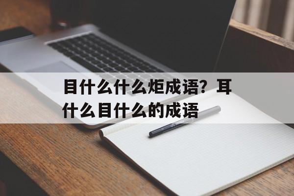 目什么什么炬成语？耳什么目什么的成语-第1张图片-