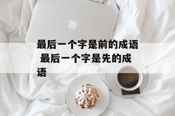 最后一个字是前的成语 最后一个字是先的成语-第1张图片-