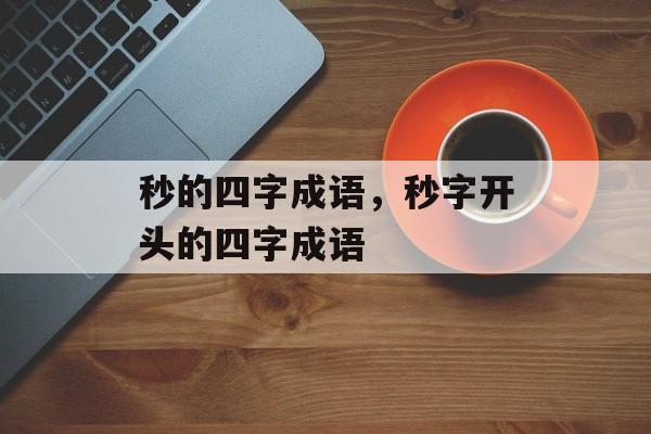 秒的四字成语，秒字开头的四字成语-第1张图片-