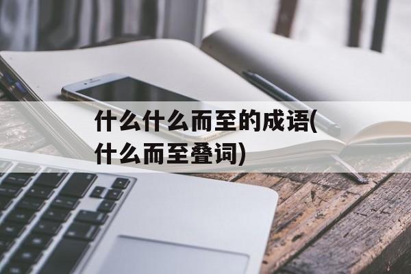 什么什么而至的成语(什么而至叠词)-第1张图片-