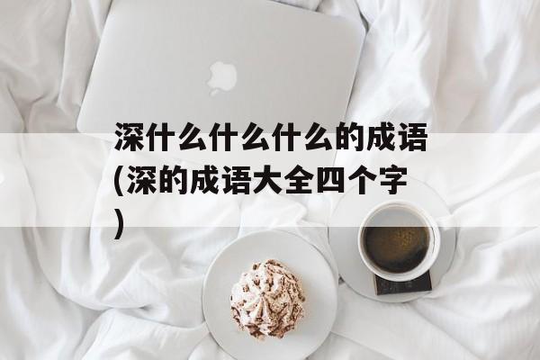 深什么什么什么的成语(深的成语大全四个字)-第1张图片-