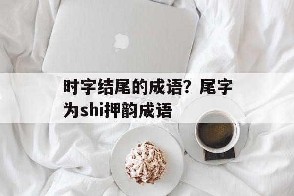 时字结尾的成语？尾字为shi押韵成语-第1张图片-
