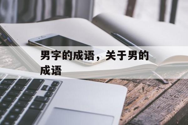 男字的成语，关于男的成语-第1张图片-