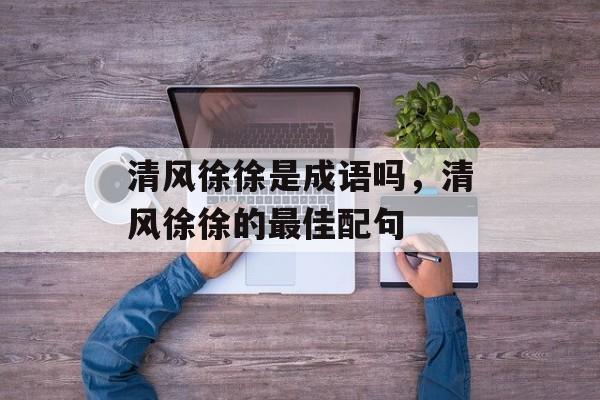 清风徐徐是成语吗，清风徐徐的最佳配句-第1张图片-