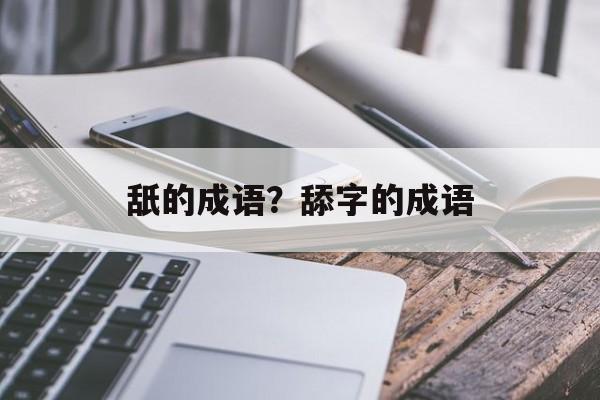舐的成语？舔字的成语-第1张图片-