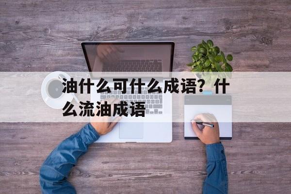 油什么可什么成语？什么流油成语-第1张图片-