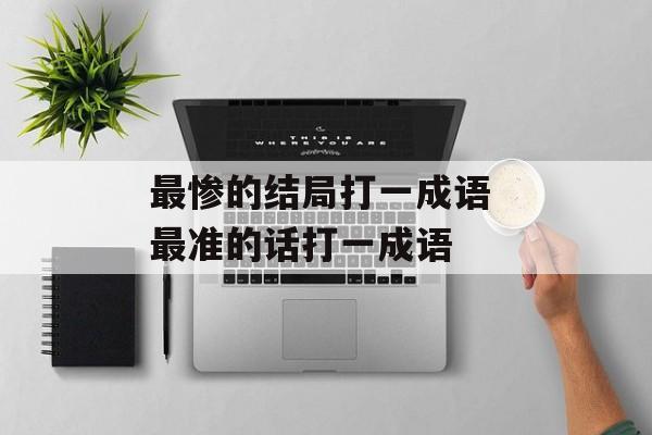 最惨的结局打一成语 最准的话打一成语-第1张图片-
