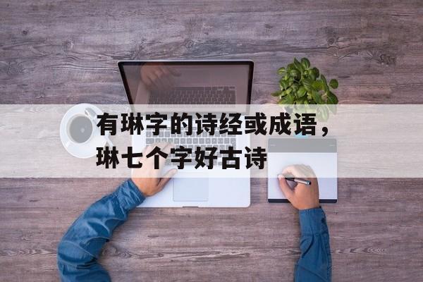 有琳字的诗经或成语，琳七个字好古诗-第1张图片-
