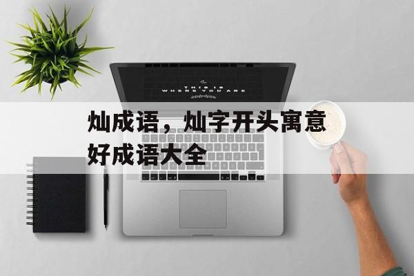 灿成语，灿字开头寓意好成语大全-第1张图片-