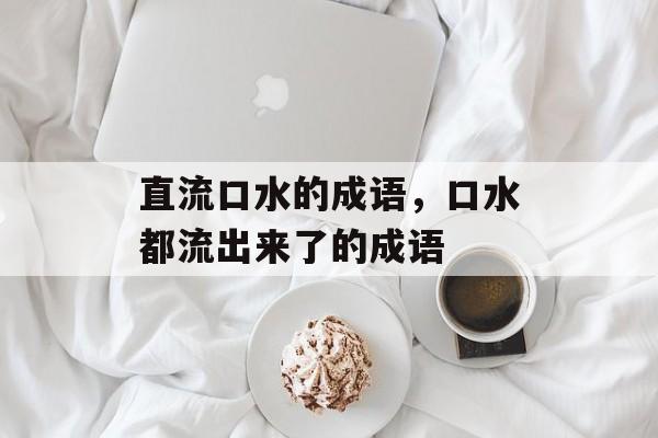 直流口水的成语，口水都流出来了的成语-第1张图片-