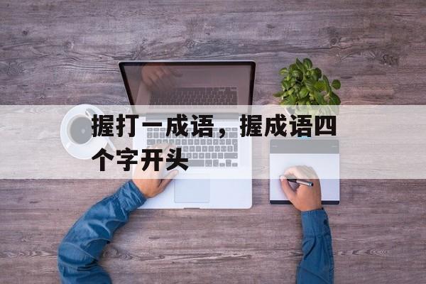 握打一成语，握成语四个字开头-第1张图片-