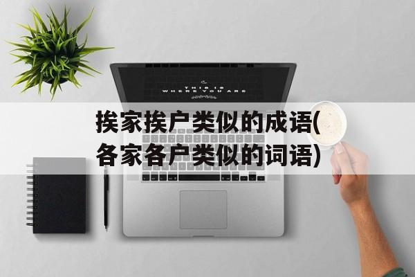 挨家挨户类似的成语(各家各户类似的词语)-第1张图片-