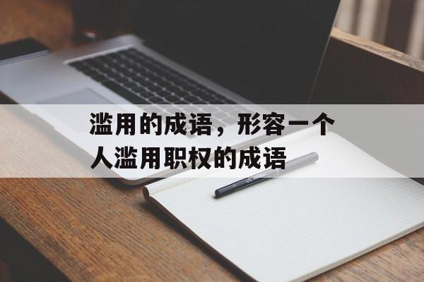 滥用的成语，形容一个人滥用职权的成语-第1张图片-