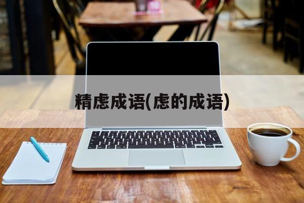 精虑成语(虑的成语)-第1张图片-