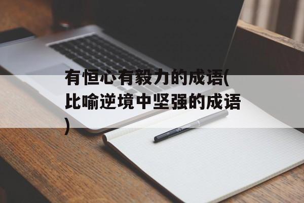 有恒心有毅力的成语(比喻逆境中坚强的成语)-第1张图片-