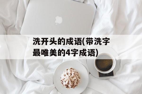洗开头的成语(带洗字最唯美的4字成语)-第1张图片-