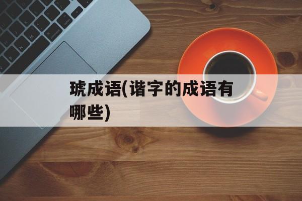 琥成语(谐字的成语有哪些)-第1张图片-