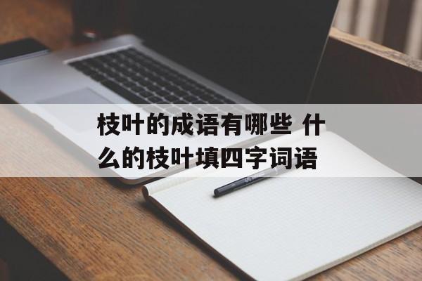 枝叶的成语有哪些 什么的枝叶填四字词语-第1张图片-