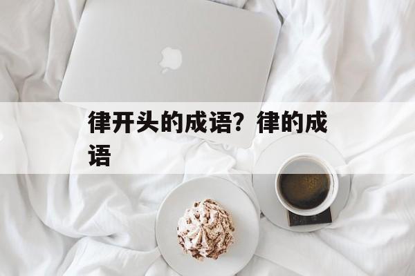 律开头的成语？律的成语-第1张图片-