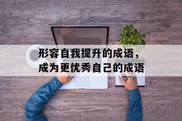 形容自我提升的成语，成为更优秀自己的成语-第1张图片-