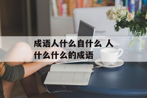 成语人什么自什么 人什么什么的成语-第1张图片-