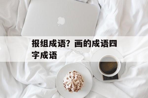 报组成语？画的成语四字成语-第1张图片-