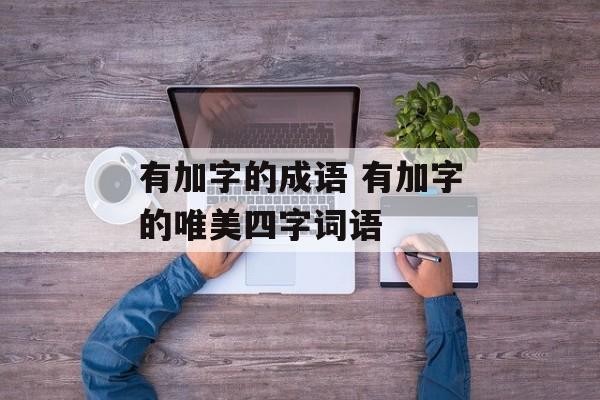 有加字的成语 有加字的唯美四字词语-第1张图片-