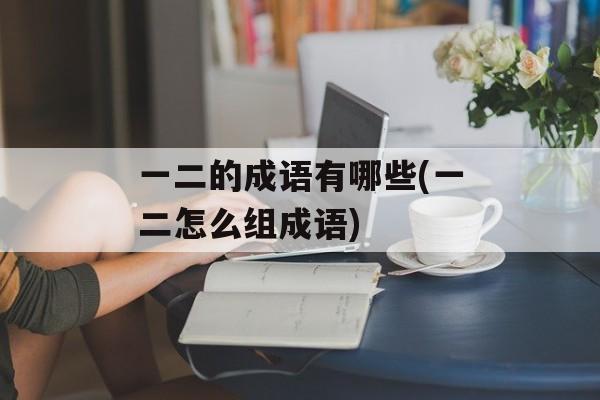 一二的成语有哪些(一二怎么组成语)-第1张图片-