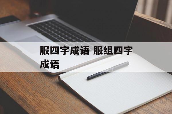 服四字成语 服组四字成语-第1张图片-