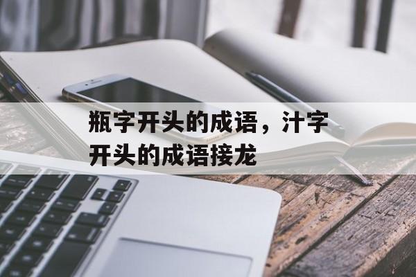 瓶字开头的成语，汁字开头的成语接龙-第1张图片-