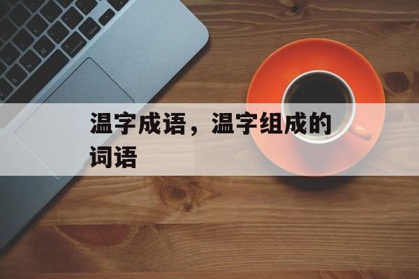 温字成语，温字组成的词语-第1张图片-