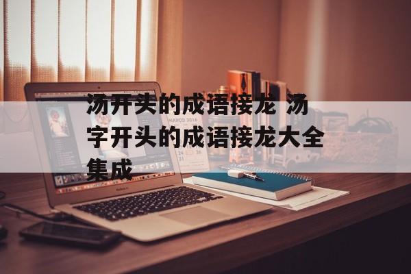 汤开头的成语接龙 汤字开头的成语接龙大全集成-第1张图片-