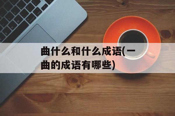 曲什么和什么成语(一曲的成语有哪些)-第1张图片-