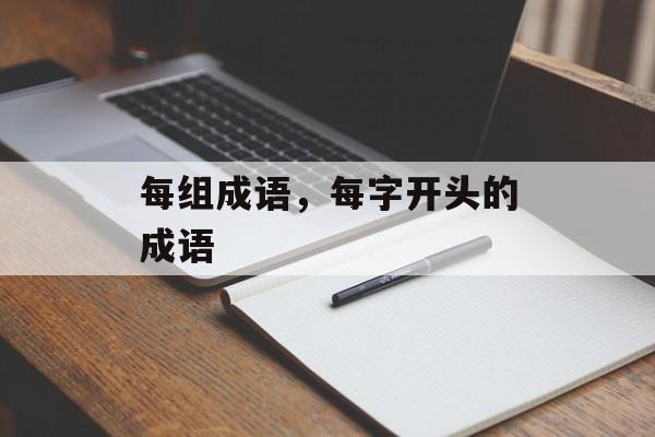 每组成语，每字开头的成语-第1张图片-