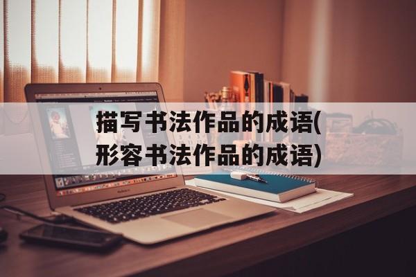 描写书法作品的成语(形容书法作品的成语)-第1张图片-