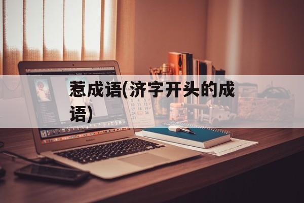 惹成语(济字开头的成语)-第1张图片-