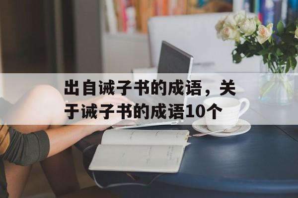 出自诫子书的成语，关于诫子书的成语10个-第1张图片-