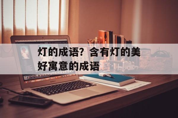 灯的成语？含有灯的美好寓意的成语-第1张图片-
