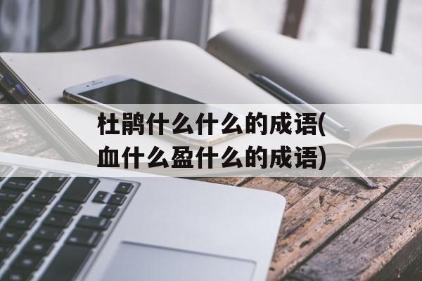 杜鹃什么什么的成语(血什么盈什么的成语)-第1张图片-