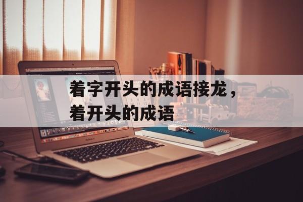 着字开头的成语接龙，着开头的成语-第1张图片-