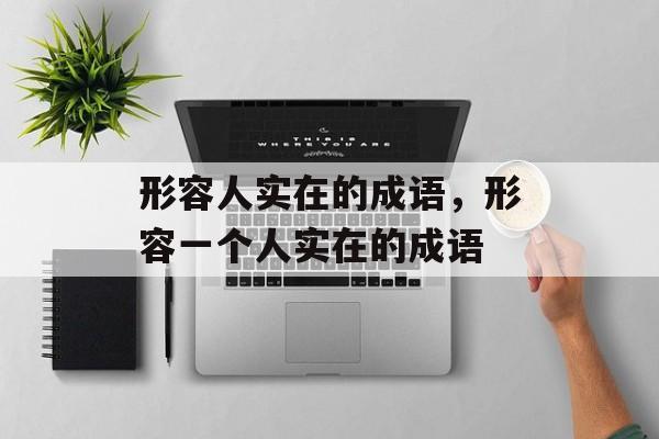 形容人实在的成语，形容一个人实在的成语-第1张图片-
