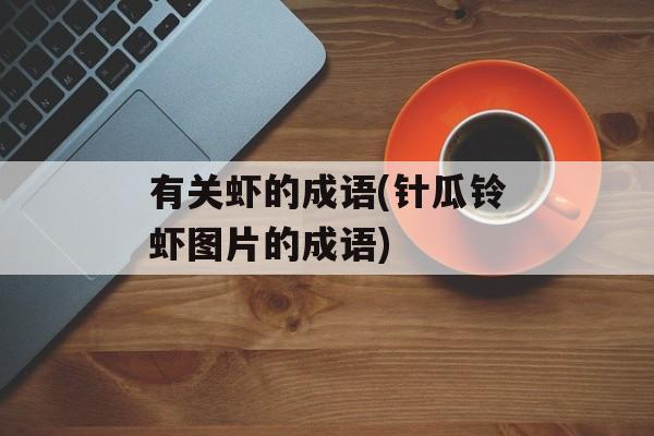 有关虾的成语(针瓜铃虾图片的成语)-第1张图片-