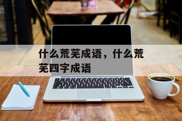 什么荒芜成语，什么荒芜四字成语-第1张图片-