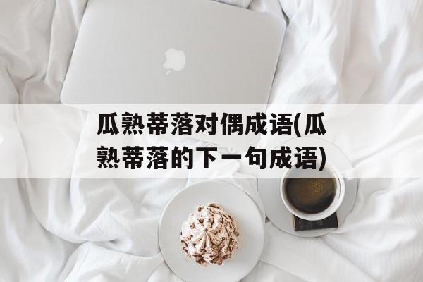 瓜熟蒂落对偶成语(瓜熟蒂落的下一句成语)-第1张图片-
