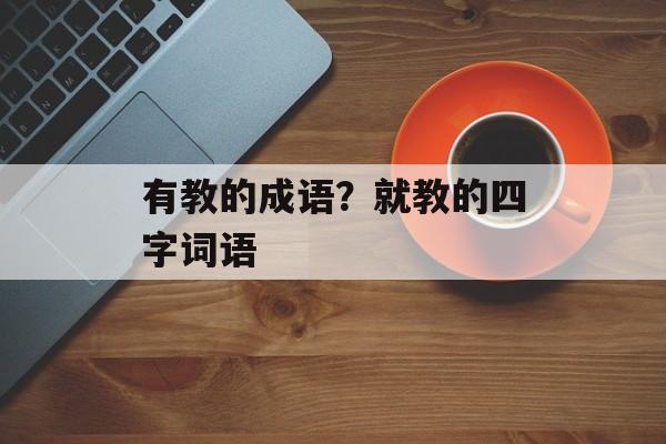 有教的成语？就教的四字词语-第1张图片-
