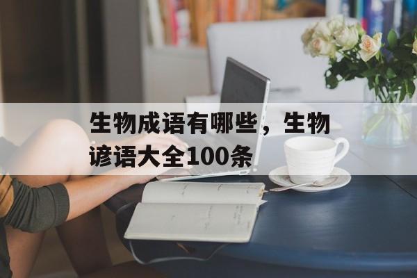 生物成语有哪些，生物谚语大全100条-第1张图片-